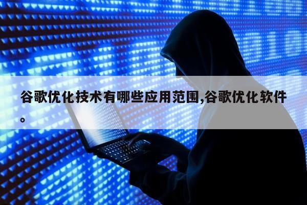 谷歌优化技术有哪些应用范围,谷歌优化软件。
