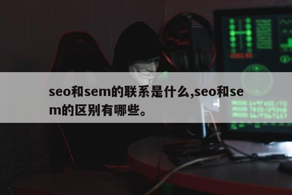 seo和sem的联系是什么,seo和sem的区别有哪些	。