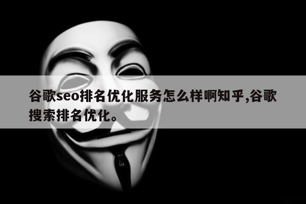 谷歌seo排名优化服务怎么样啊知乎,谷歌搜索排名优化。
