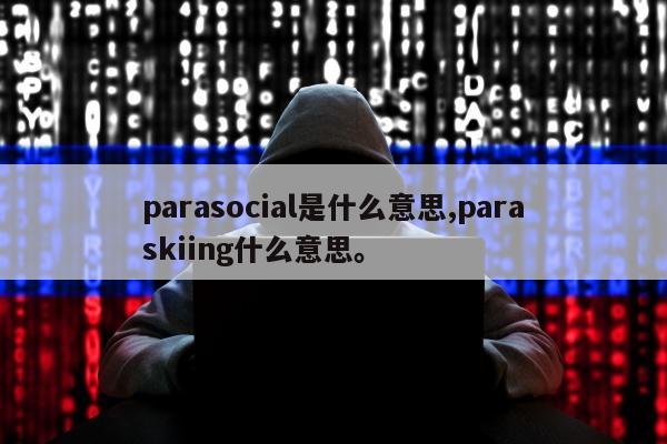 parasocial是什么意思,paraskiing什么意思	。