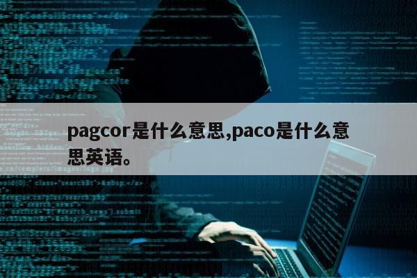 pagcor是什么意思,paco是什么意思英语。