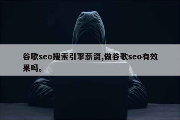 谷歌seo搜索引擎薪资,做谷歌seo有效果吗。