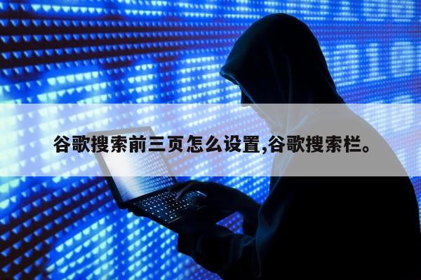 谷歌搜索前三页怎么设置,谷歌搜索栏。
