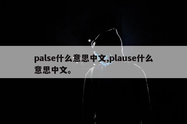 palse什么意思中文,plause什么意思中文。