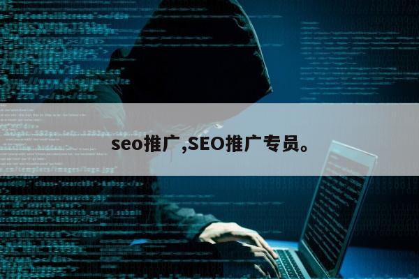 seo推广,SEO推广专员	。