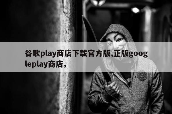 谷歌play商店下载官方版,正版googleplay商店	。