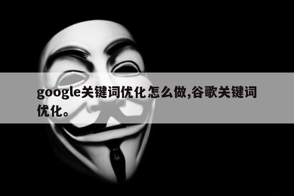 google关键词优化怎么做,谷歌关键词优化。