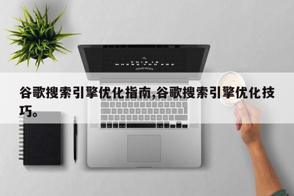 谷歌搜索引擎优化指南,谷歌搜索引擎优化技巧。