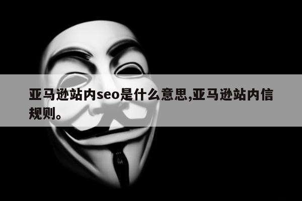 亚马逊站内seo是什么意思,亚马逊站内信规则。