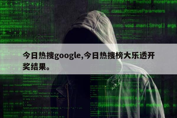 今日热搜google,今日热搜榜大乐透开奖结果。