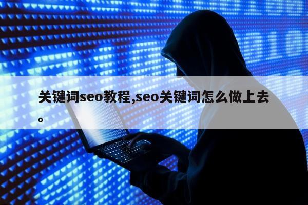 关键词seo教程,seo关键词怎么做上去。