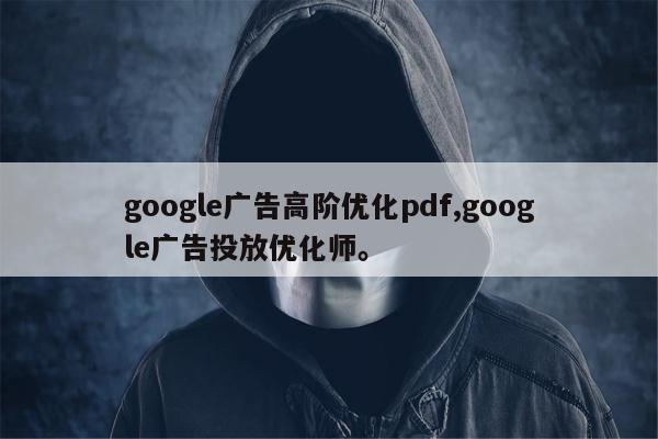 google广告高阶优化pdf,google广告投放优化师	。
