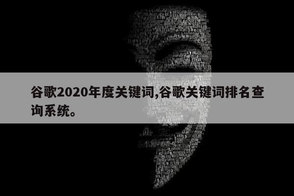 谷歌2020年度关键词,谷歌关键词排名查询系统。