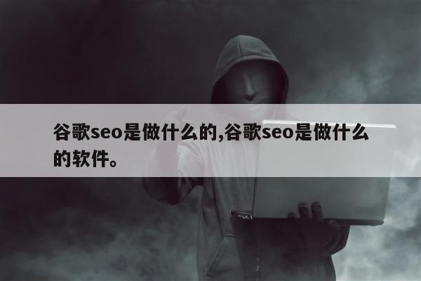 谷歌seo是做什么的,谷歌seo是做什么的软件。