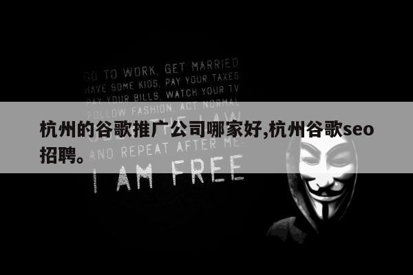 杭州的谷歌推广公司哪家好,杭州谷歌seo招聘。
