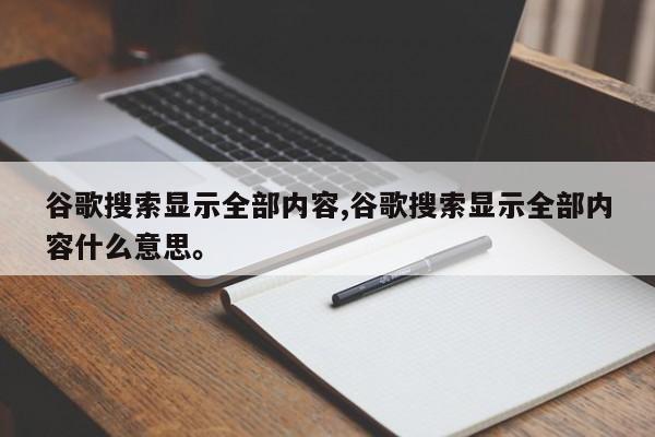谷歌搜索显示全部内容,谷歌搜索显示全部内容什么意思。