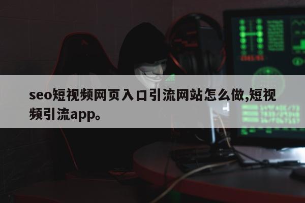 seo短视频网页入口引流网站怎么做,短视频引流app。