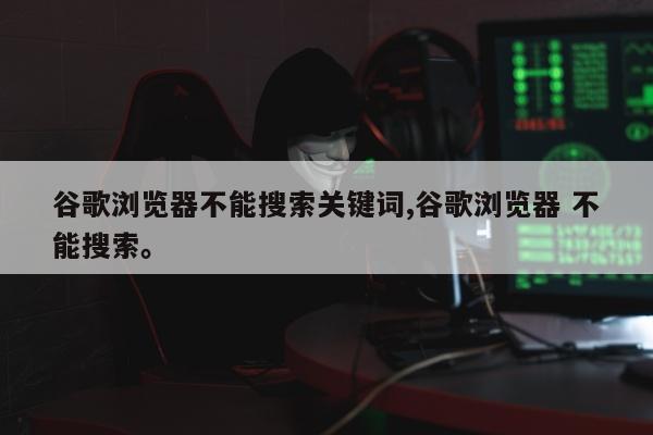 谷歌浏览器不能搜索关键词,谷歌浏览器 不能搜索	。