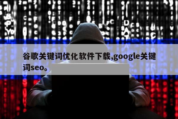 谷歌关键词优化软件下载,google关键词seo。
