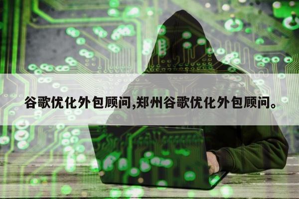 谷歌优化外包顾问,郑州谷歌优化外包顾问。