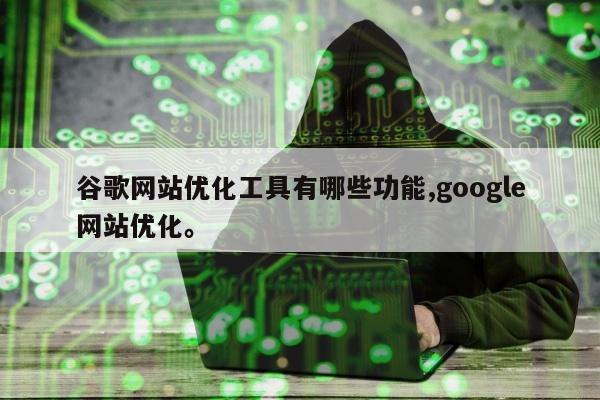 谷歌网站优化工具有哪些功能,google网站优化。