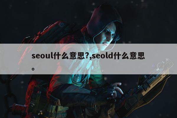 seoul什么意思?,seold什么意思	。