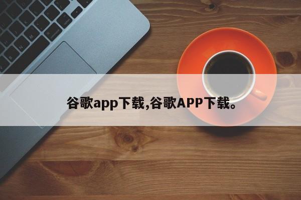 谷歌app下载,谷歌APP下载。