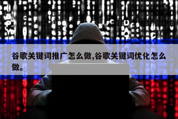谷歌关键词推广怎么做,谷歌关键词优化怎么做。