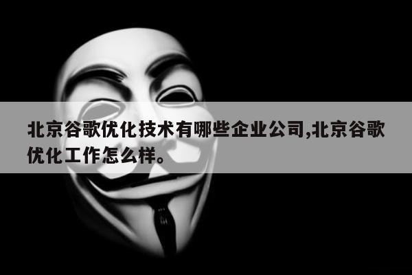 北京谷歌优化技术有哪些企业公司,北京谷歌优化工作怎么样。