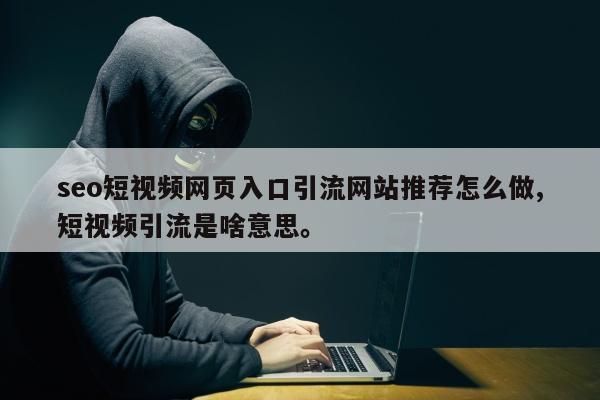 seo短视频网页入口引流网站推荐怎么做,短视频引流是啥意思。