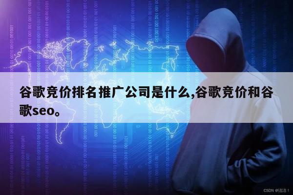 谷歌竞价排名推广公司是什么,谷歌竞价和谷歌seo。