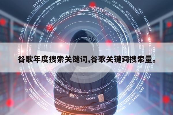 谷歌年度搜索关键词,谷歌关键词搜索量。