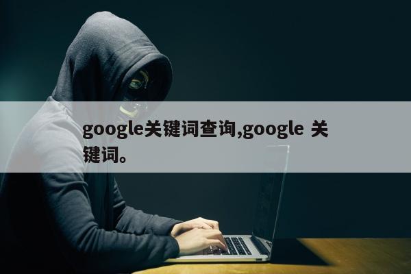 google关键词查询,google 关键词。