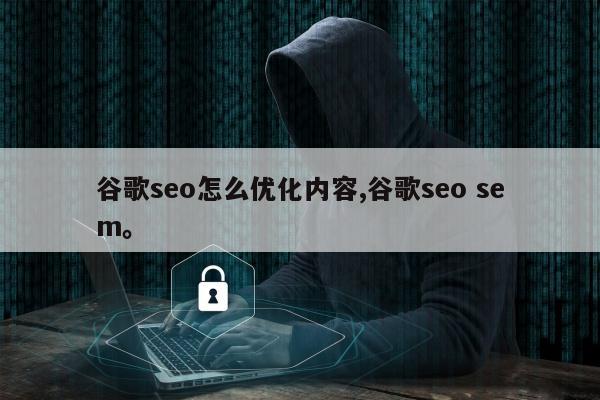 谷歌seo怎么优化内容,谷歌seo sem	。