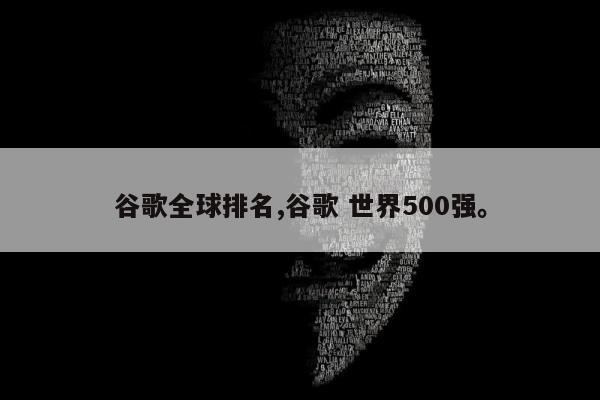 谷歌全球排名,谷歌 世界500强。