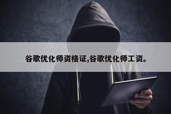 谷歌优化师资格证,谷歌优化师工资。