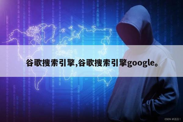 谷歌搜索引擎,谷歌搜索引擎google	。