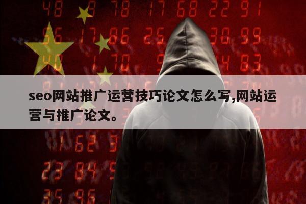 seo网站推广运营技巧论文怎么写,网站运营与推广论文	。
