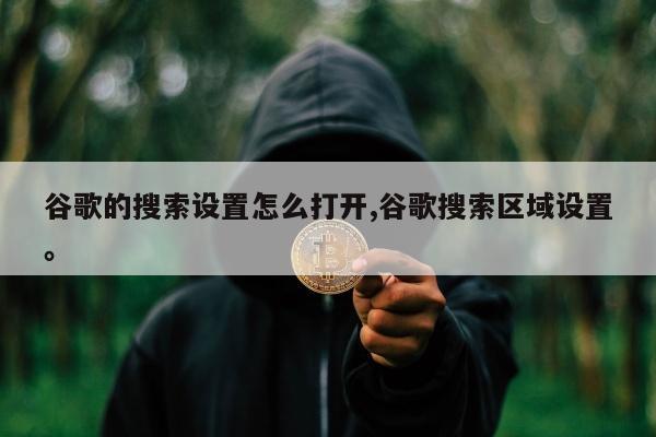 谷歌的搜索设置怎么打开,谷歌搜索区域设置。
