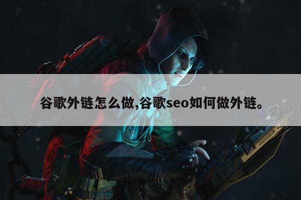 谷歌外链怎么做,谷歌seo如何做外链。