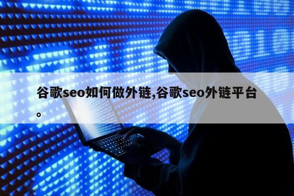 谷歌seo如何做外链,谷歌seo外链平台	。