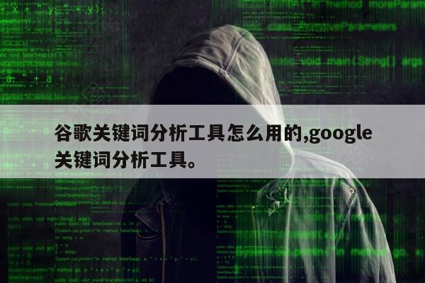 谷歌关键词分析工具怎么用的,google关键词分析工具。