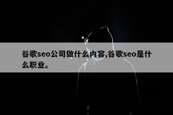 谷歌seo公司做什么内容,谷歌seo是什么职业。