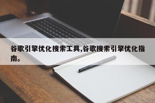 谷歌引擎优化搜索工具,谷歌搜索引擎优化指南。