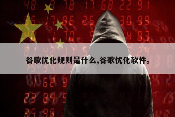 谷歌优化规则是什么,谷歌优化软件。