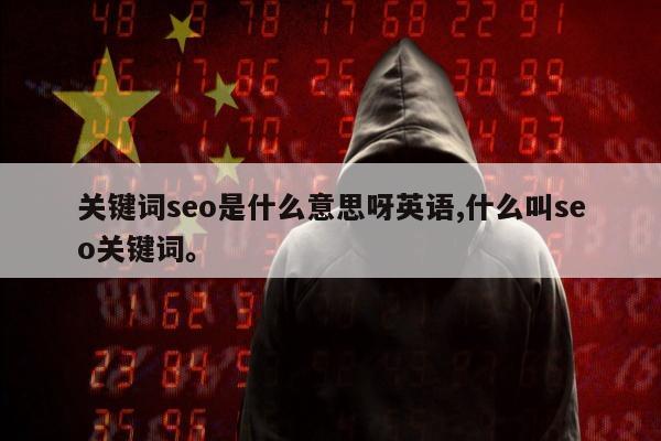 关键词seo是什么意思呀英语,什么叫seo关键词	。