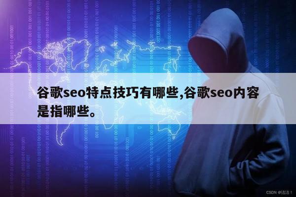 谷歌seo特点技巧有哪些,谷歌seo内容是指哪些。