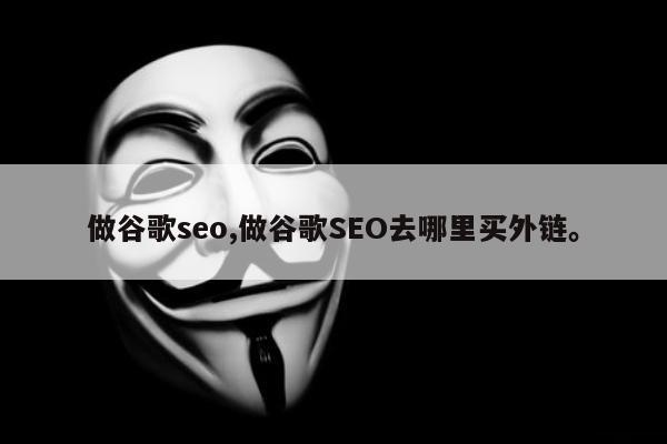做谷歌seo,做谷歌SEO去哪里买外链	。