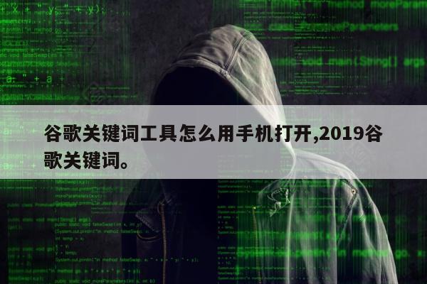 谷歌关键词工具怎么用手机打开,2019谷歌关键词	。