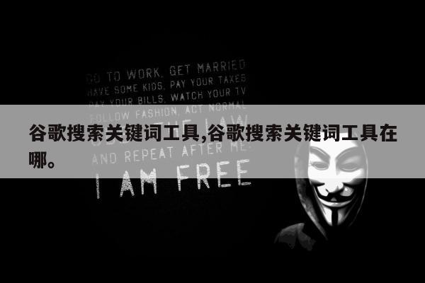 谷歌搜索关键词工具,谷歌搜索关键词工具在哪。